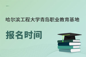 哈爾濱工程大學青島職業(yè)教育基地報名時間