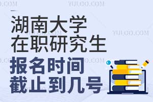 2025湖南大學(xué)在職研究生報(bào)名時(shí)間截止到幾號(hào)？