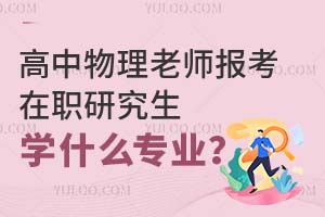 高中物理老師報(bào)考在職研究生學(xué)什么專業(yè)？