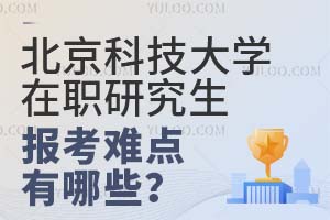 北京科技大學(xué)在職研究生報(bào)考難點(diǎn)有哪些？