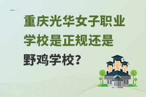 重慶光華女子職業(yè)中等專業(yè)學校是正規(guī)還是野雞學校？