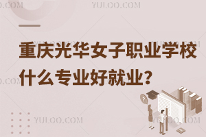 重慶光華女子職業(yè)中等專業(yè)學校什么專業(yè)好就業(yè)？