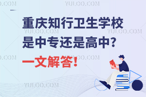 重慶知行衛(wèi)生學(xué)校是中專還是高中?一文解答！