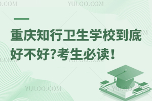 重慶知行衛(wèi)生學(xué)校到底好不好?考生必讀！