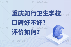 重慶知行衛(wèi)生學(xué)校口碑好不好?評價如何？