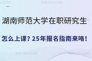 湖南師范大學(xué)在職研究生怎么上課？25年報(bào)名指南來(lái)咯！