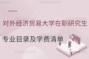 對外經(jīng)濟貿易大學在職研究生專業(yè)目錄及學費清單：符合條件可優(yōu)先免試入學