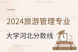 2024旅游管理專業(yè)大學在河北分數(shù)線多少分？附專業(yè)選科要求