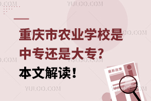 重慶市農(nóng)業(yè)學(xué)校是中專還是大專?本文解讀！