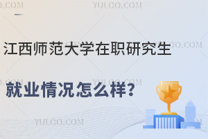 江西師范大學(xué)在職研究生就業(yè)情況怎么樣？對(duì)在職人員有哪些幫助？