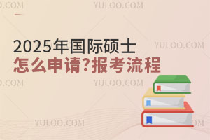 2025年國際碩士怎么申請(qǐng)？詳細(xì)介紹報(bào)考流程