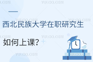 西北民族大學(xué)在職研究生如何上課？附2025年招生信息