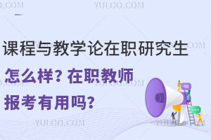 課程與教學(xué)論在職研究生怎么樣？在職教師報(bào)考有用嗎？