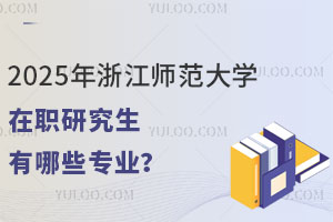 2025年浙江師范大學(xué)在職研究生有哪些專業(yè)？教育學(xué)免試入學(xué)！