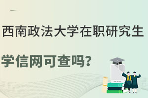 西南政法大學(xué)在職研究生學(xué)信網(wǎng)可查嗎？學(xué)信網(wǎng)查詢截圖曝光！