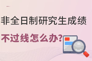 非全日制研究生成績(jī)不過線怎么辦？上岸新途徑